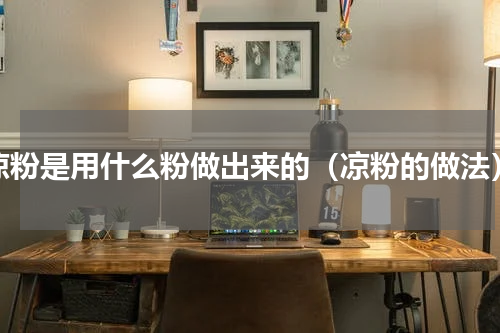 凉粉是用什么粉做出来的（凉粉的做法）