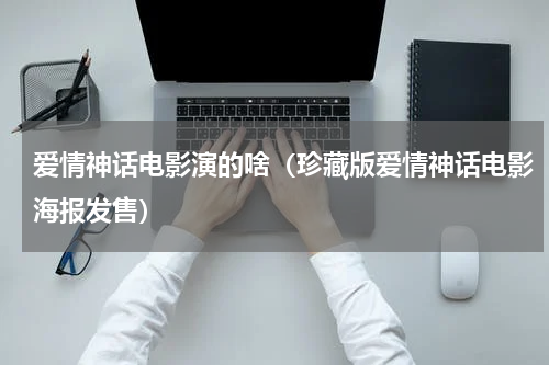 爱情神话电影演的啥（珍藏版爱情神话电影海报发售）