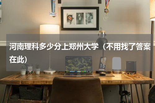 河南理科多少分上郑州大学（不用找了答案在此）