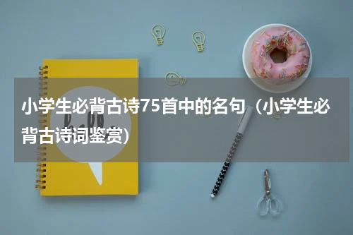 小学生必背古诗75首中的名句（小学生必背古诗词鉴赏）