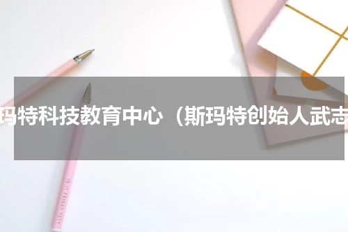 斯玛特科技教育中心（斯玛特创始人武志）