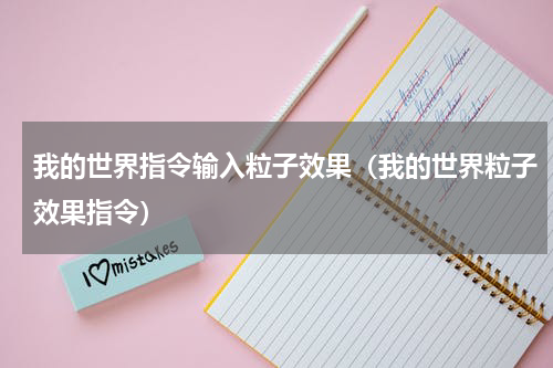 我的世界指令输入粒子效果（我的世界粒子效果指令）