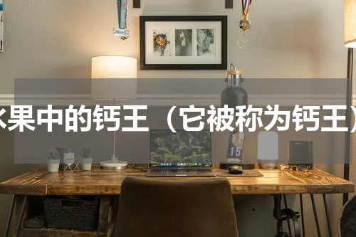 水果中的钙王（它被称为钙王）