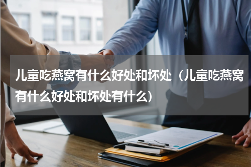 儿童吃燕窝有什么好处和坏处（儿童吃燕窝有什么好处和坏处有什么）