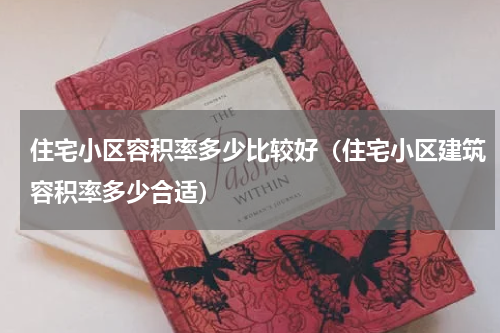 住宅小区容积率多少比较好（住宅小区建筑容积率多少合适）