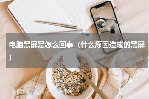 电脑黑屏是怎么回事（什么原因造成的黑屏）