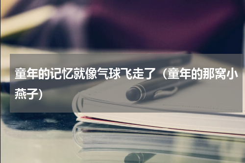 童年的记忆就像气球飞走了（童年的那窝小燕子）