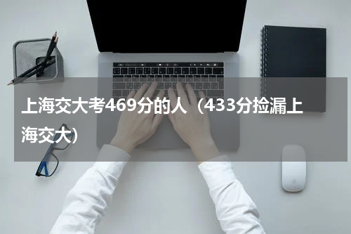 上海交大考469分的人（433分捡漏上海交大）