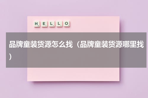 品牌童装货源怎么找（品牌童装货源哪里找）