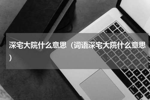 深宅大院什么意思（词语深宅大院什么意思）