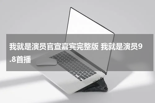 我就是演员官宣嘉宾完整版 我就是演员9.8首播