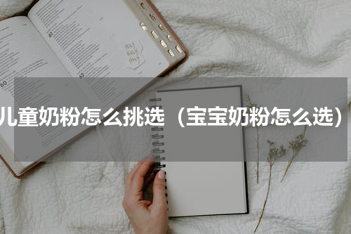 儿童奶粉怎么挑选（宝宝奶粉怎么选）