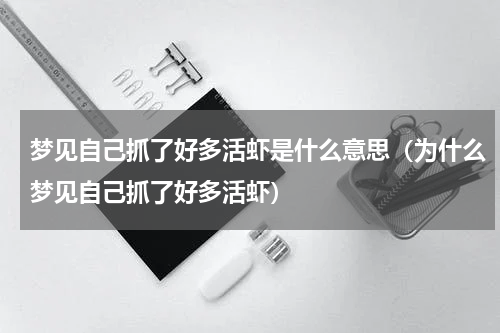 梦见自己抓了好多活虾是什么意思（为什么梦见自己抓了好多活虾）