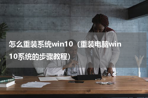 怎么重装系统win10（重装电脑win10系统的步骤教程）