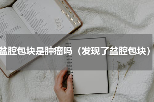 盆腔包块是肿瘤吗（发现了盆腔包块）