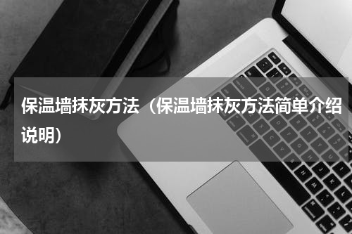 保温墙抹灰方法（保温墙抹灰方法简单介绍说明）
