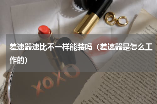差速器速比不一样能装吗（差速器是怎么工作的）