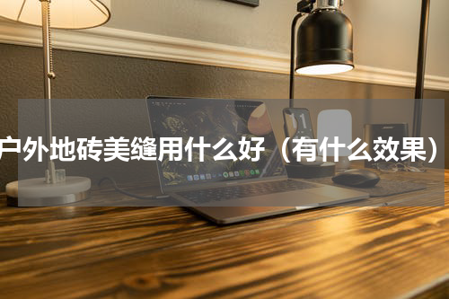 户外地砖美缝用什么好（有什么效果）