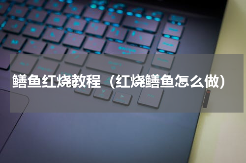 鳝鱼红烧教程（红烧鳝鱼怎么做）