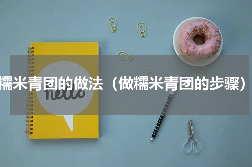 糯米青团的做法（做糯米青团的步骤）