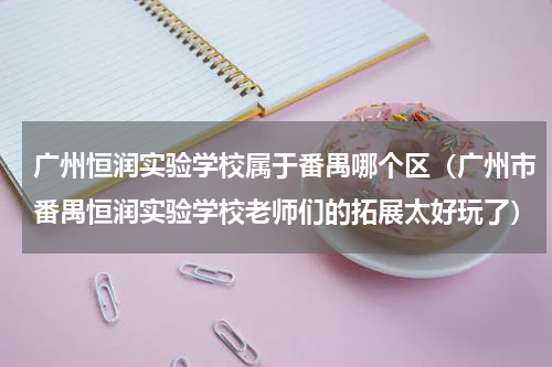 广州恒润实验学校属于番禺哪个区（广州市番禺恒润实验学校老师们的拓展太好玩了）