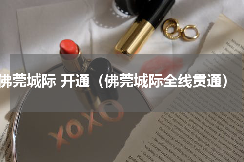 佛莞城际 开通（佛莞城际全线贯通）