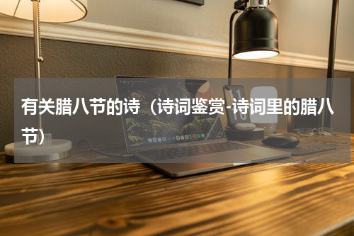 有关腊八节的诗（诗词鉴赏-诗词里的腊八节）