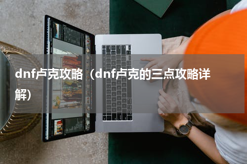 dnf卢克攻略（dnf卢克的三点攻略详解）