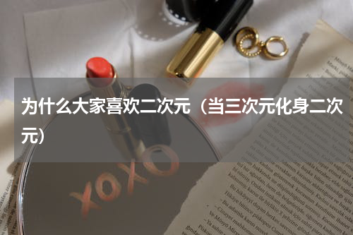 为什么大家喜欢二次元（当三次元化身二次元）
