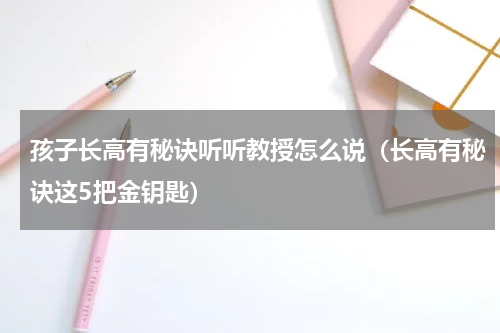 孩子长高有秘诀听听教授怎么说（长高有秘诀这5把金钥匙）