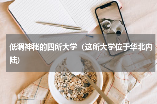 低调神秘的四所大学（这所大学位于华北内陆）
