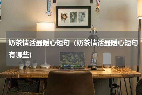 奶茶情话最暖心短句（奶茶情话最暖心短句有哪些）
