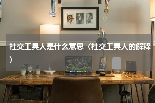 社交工具人是什么意思（社交工具人的解释）