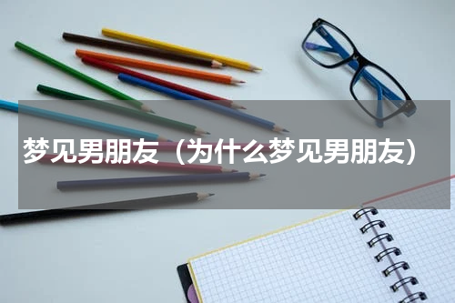 梦见男朋友（为什么梦见男朋友）