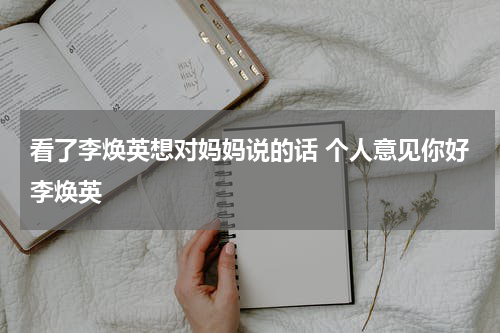 看了李焕英想对妈妈说的话 个人意见你好李焕英