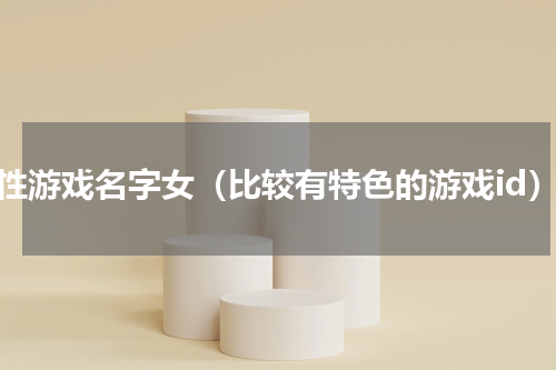 个性游戏名字女（比较有特色的游戏id）