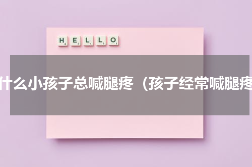 为什么小孩子总喊腿疼（孩子经常喊腿疼）