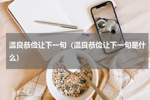 温良恭俭让下一句（温良恭俭让下一句是什么）