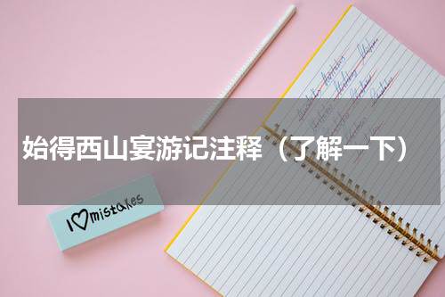 始得西山宴游记注释（了解一下）