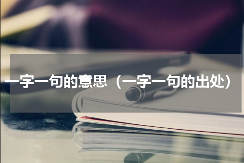 一字一句的意思（一字一句的出处）