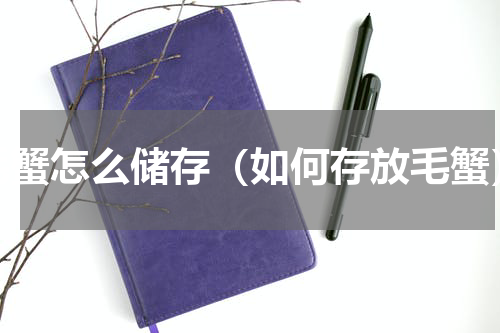 毛蟹怎么储存（如何存放毛蟹）