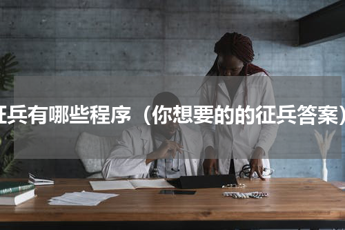 征兵有哪些程序（你想要的的征兵答案）