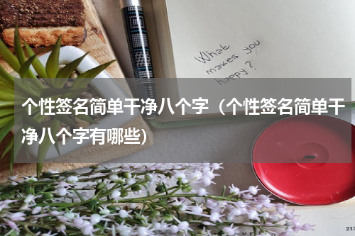个性签名简单干净八个字（个性签名简单干净八个字有哪些）