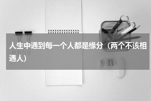 人生中遇到每一个人都是缘分（两个不该相遇人）