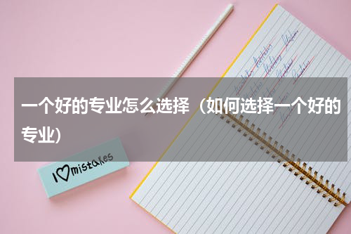 一个好的专业怎么选择（如何选择一个好的专业）