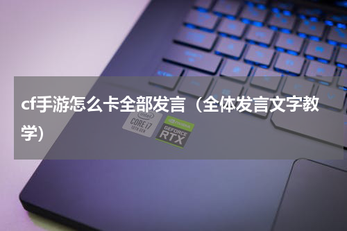 cf手游怎么卡全部发言（全体发言文字教学）