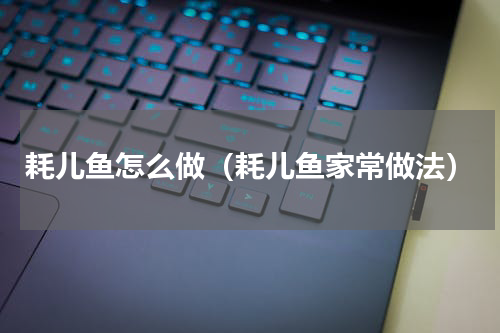 耗儿鱼怎么做（耗儿鱼家常做法）