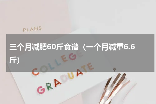 三个月减肥60斤食谱（一个月减重6.6斤）