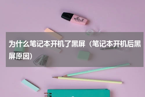 为什么笔记本开机了黑屏（笔记本开机后黑屏原因）
