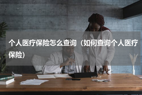 个人医疗保险怎么查询（如何查询个人医疗保险）
